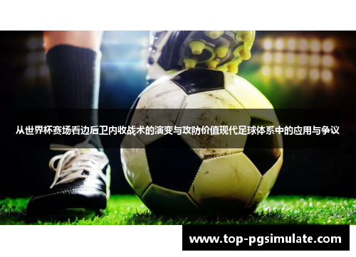 从世界杯赛场看边后卫内收战术的演变与攻防价值现代足球体系中的应用与争议