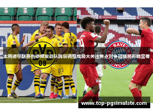 本周德甲联赛伤停频发各队阵容调整成最大关注焦点对争冠格局影响显著