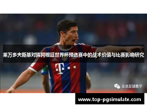 莱万多夫斯基对阵阿根廷世界杯预选赛中的战术价值与比赛影响研究