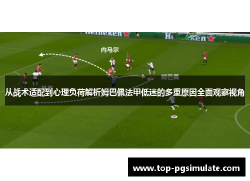 从战术适配到心理负荷解析姆巴佩法甲低迷的多重原因全面观察视角