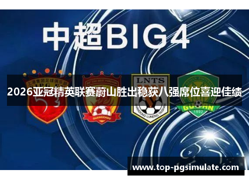 2026亚冠精英联赛蔚山胜出稳获八强席位喜迎佳绩