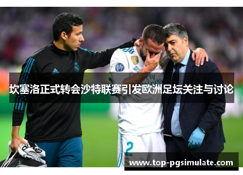 坎塞洛正式转会沙特联赛引发欧洲足坛关注与讨论