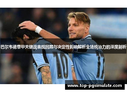 巴尔韦德意甲关键战表现回顾与决定性影响解析全场统治力的深度剖析