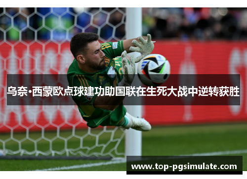 乌奈·西蒙欧点球建功助国联在生死大战中逆转获胜