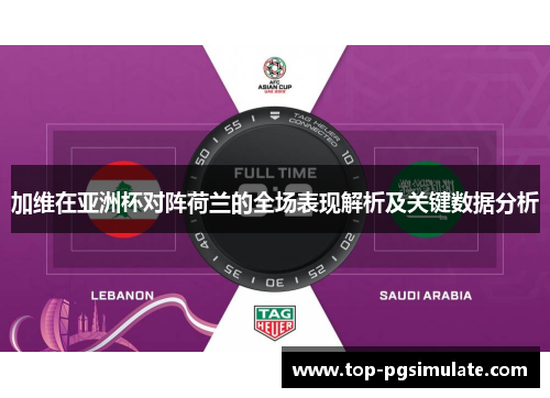 加维在亚洲杯对阵荷兰的全场表现解析及关键数据分析 加维在亚洲杯对阵荷兰的全场表现解析及关键数据分析