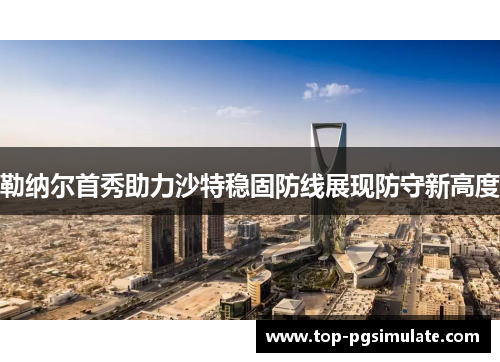 勒纳尔首秀助力沙特稳固防线展现防守新高度