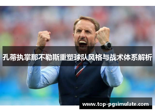 孔蒂执掌那不勒斯重塑球队风格与战术体系解析