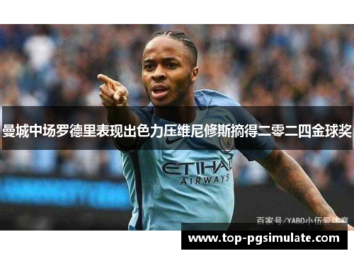 曼城中场罗德里表现出色力压维尼修斯摘得二零二四金球奖