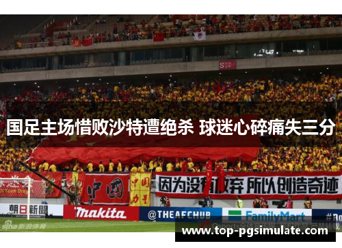 国足主场惜败沙特遭绝杀 球迷心碎痛失三分