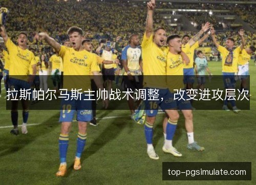 拉斯帕尔马斯主帅战术调整,改变进攻层次 拉斯帕尔马斯主帅战术调整,改变进攻层次